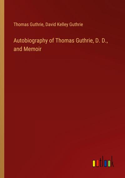 Autobiography of Thomas Guthrie, D. D., and Memoir