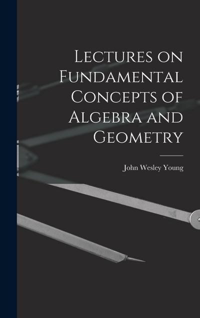 Lectures on Fundamental Concepts of Algebra and Geometry