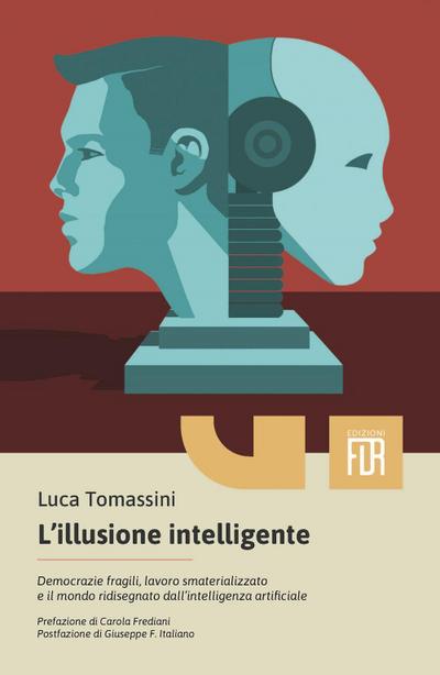 L’ illusione intelligente. Democrazie fragili, lavoro smaterializzato e il mondo ridisegnato dall’intelligenza artificiale