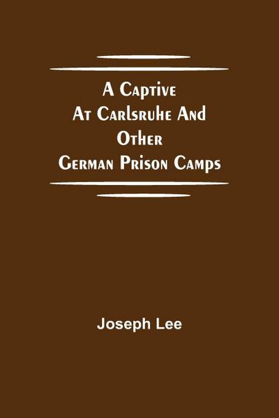 A Captive At Carlsruhe And Other German Prison Camps