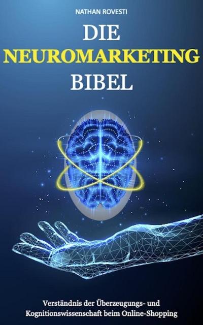 Rovesti, N: Neuromarketing Bibel: Verständnis der Überzeugun