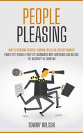 People Pleasing: How to Overcome Negative Thinking Live in the Present Moment (Finally Put Yourself First Set Boundaries With Confidence and Release the Negativity in Saying No)