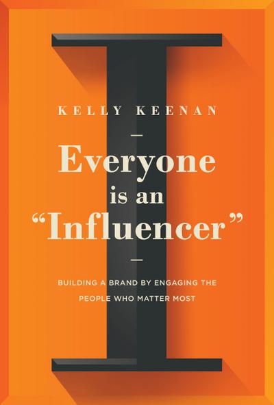 Everyone Is an Influencer: Building a Brand by Engaging the People Who Matter Most