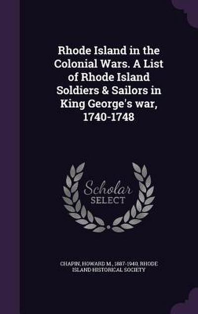Rhode Island in the Colonial Wars. A List of Rhode Island Soldiers & Sailors in King George’s war, 1740-1748