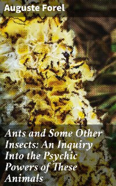 Ants and Some Other Insects: An Inquiry Into the Psychic Powers of These Animals