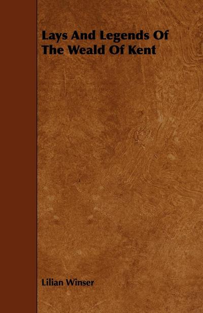 Lays and Legends of the Weald of Kent