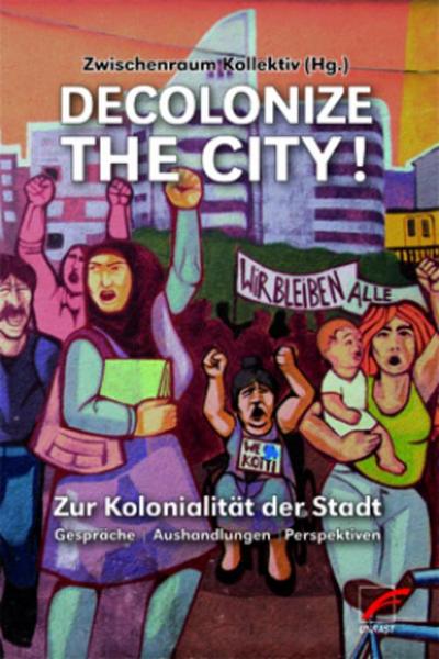 Decolonize the City!: Zur Kolonialität der Stadt – Gespräche | Aushandlungen | Perspektiven