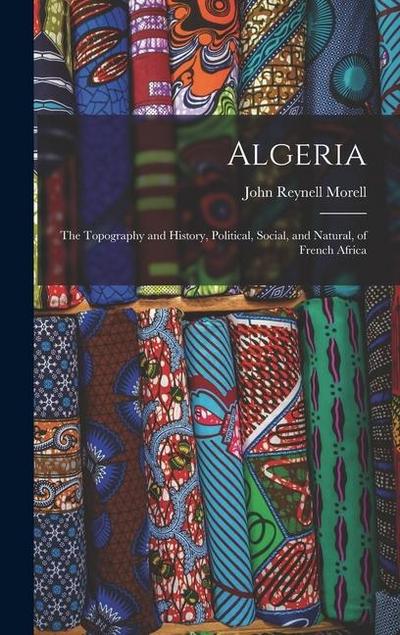 Algeria: The Topography and History, Political, Social, and Natural, of French Africa