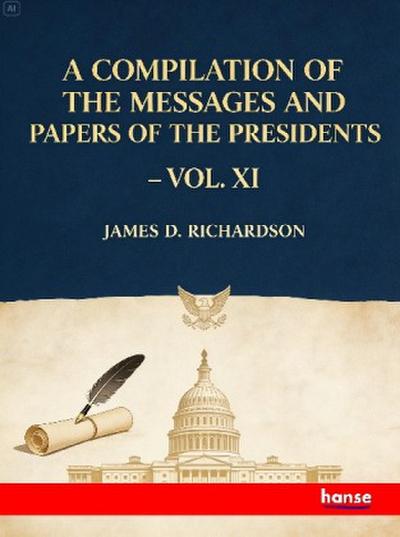 A Compilation of the Messages and Papers of the Presidents