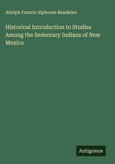 Historical Introduction to Studies Among the Sedentary Indians of New Mexico