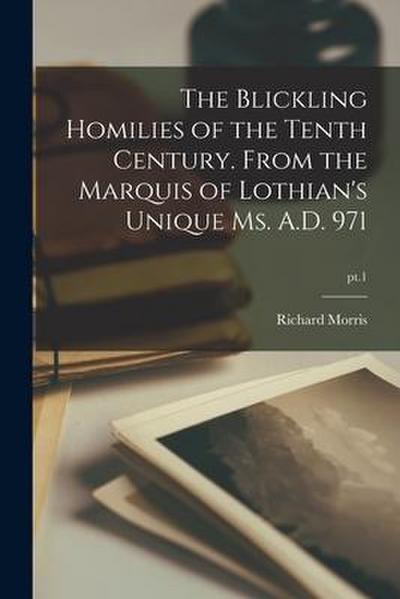 The Blickling Homilies of the Tenth Century. From the Marquis of Lothian’s Unique Ms. A.D. 971; pt.1