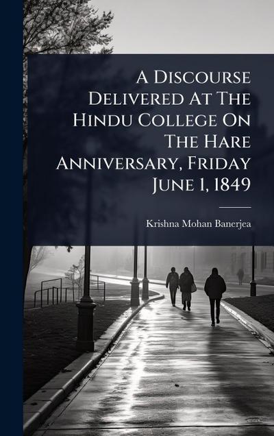 A Discourse Delivered At The Hindu College On The Hare Anniversary, Friday June 1, 1849