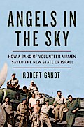 Angels in the Sky: How a Band of Volunteer Airmen Saved the New State of Israel