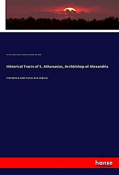 Historical Tracts of S. Athanasius, Archbishop of Alexandria