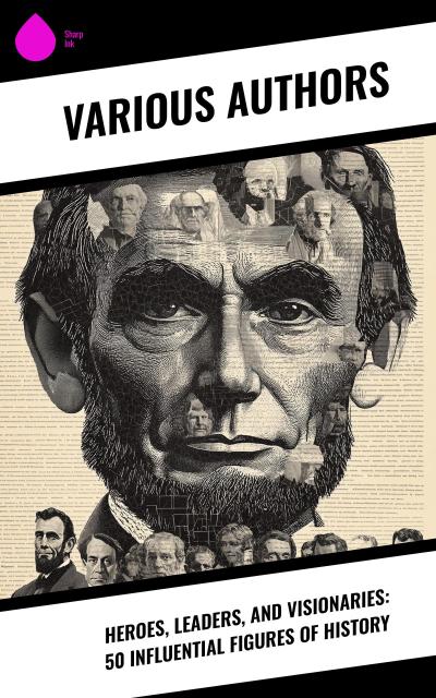 Heroes, Leaders, and Visionaries: 50 Influential Figures of History