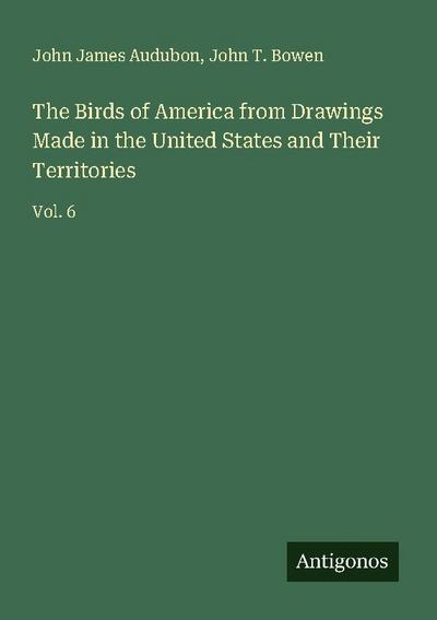 The Birds of America from Drawings Made in the United States and Their Territories