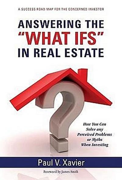 Answering the "What Ifs" in Real Estate: How You Can Solve Any Perceived Problems or Myths When Investing