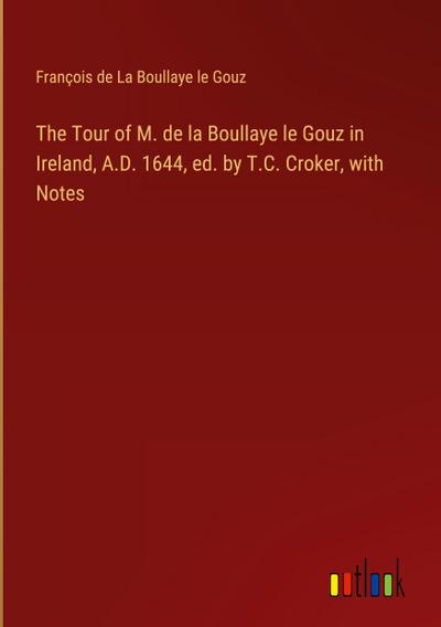 The Tour of M. de la Boullaye le Gouz in Ireland, A.D. 1644, ed. by T.C. Croker, with Notes