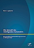 Die Zukunft des intelligenten Automobils: Wirtschaftliche Markteinführungsszenarien am Beispiel Audi