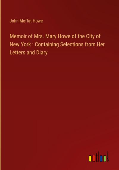 Memoir of Mrs. Mary Howe of the City of New York : Containing Selections from Her Letters and Diary
