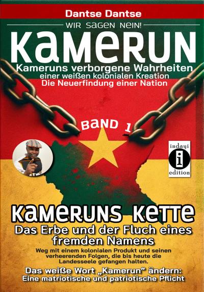 Kamerun, wir sagen Nein: verborgene Wahrheiten einer weißen kolonialen Kreation - die Neuerfindung einer Nation - Kameruns Ketten: Das Erbe und der Fluch eines fremden Namens. Ein koloniales Produkt und seine verheerenden Folgen - bis heute - Band 1