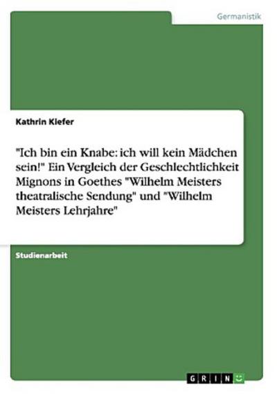 "Ich bin ein Knabe: ich will kein Mädchen sein!" Ein Vergleich der Geschlechtlichkeit Mignons in Goethes "Wilhelm Meisters theatralische Sendung" und "Wilhelm Meisters Lehrjahre"