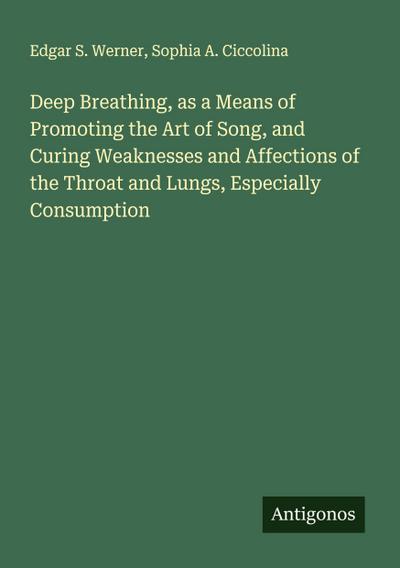 Deep Breathing, as a Means of Promoting the Art of Song, and Curing Weaknesses and Affections of the Throat and Lungs, Especially Consumption