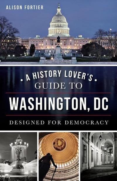 A History Lover’s Guide to Washington, D.C.: Designed for Democracy