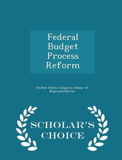 Federal Budget Process Reform - Scholar’s Choice Edition