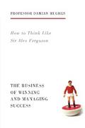 How to Think Like Sir Alex Ferguson