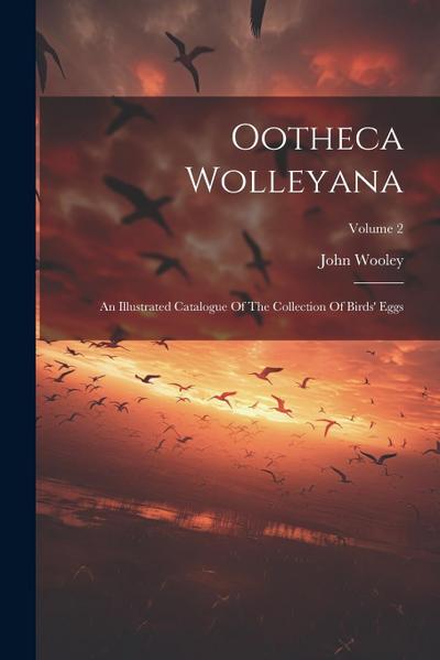 Ootheca Wolleyana: An Illustrated Catalogue Of The Collection Of Birds’ Eggs; Volume 2