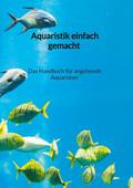 Aquaristik einfach gemacht - Das Handbuch für ange