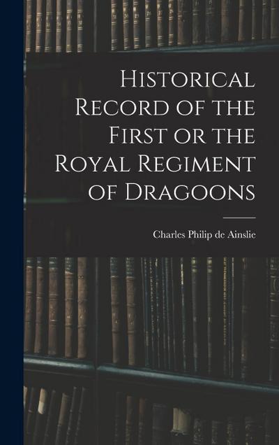 Historical Record of the First or the Royal Regiment of Dragoons