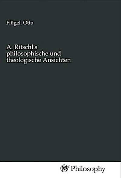 A. Ritschl’s philosophische und theologische Ansichten