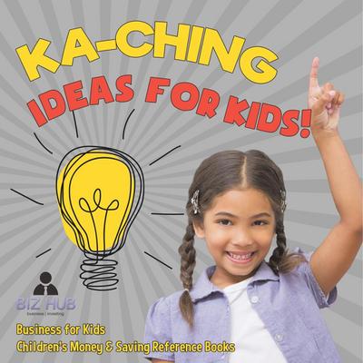 Ka-Ching Ideas for Kids! | Business for Kids | Children’s Money & Saving Reference Books