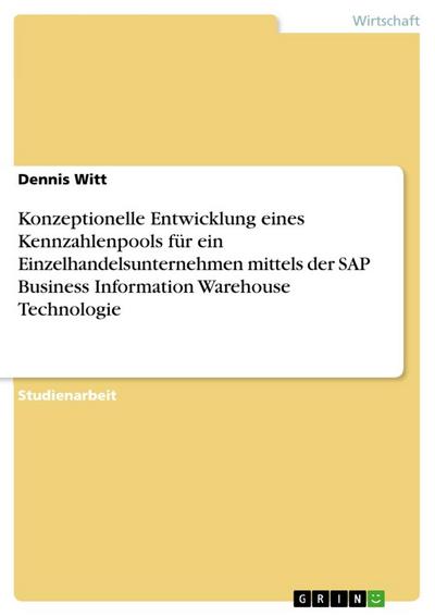 Konzeptionelle Entwicklung eines Kennzahlenpools für ein Einzelhandelsunternehmen mittels der SAP Business Information Warehouse Technologie - Dennis Witt