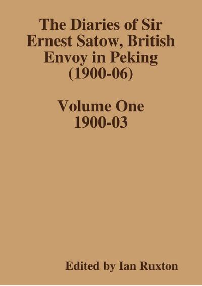 The Diaries of Sir Ernest Satow, British Envoy in Peking (1900-06) - Volume One