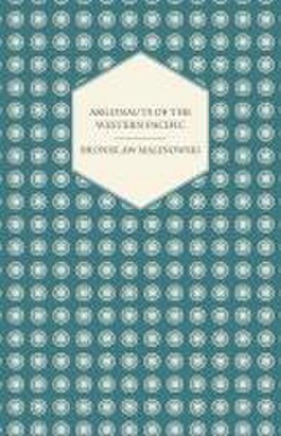 Argonauts Of The Western Pacific - An Account of Native Enterprise and Adventure in the Archipelagoes of Melanesian New Guinea - With 5 maps, 65 Illustrations and 2 Figures