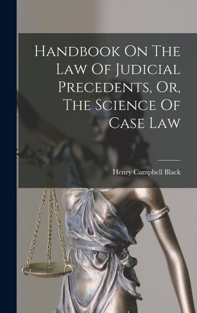 Handbook On The Law Of Judicial Precedents, Or, The Science Of Case Law