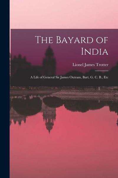 The Bayard of India: A Life of General Sir James Outram, Bart. G. C. B., Etc