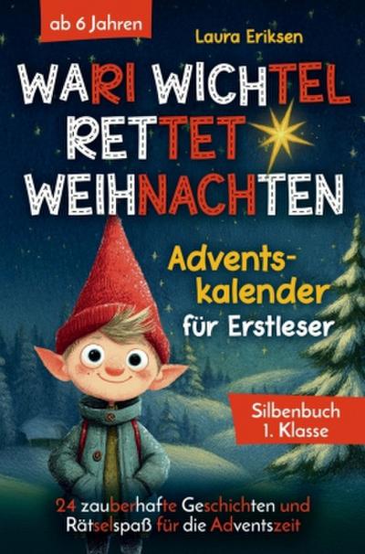 Wari Wichtel rettet Weihnachten - Adventskalender für Erstleser: 24 zauberhafte Geschichten und Rätselspaß für die Adventszeit | ab 6 Jahren