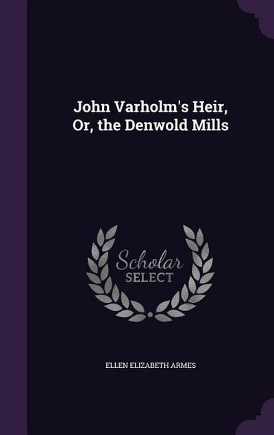 John Varholm’s Heir, Or, the Denwold Mills