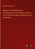 Reports of the Massachusetts Commissioners to the Exposition at Vienna, 1873. With Special Reports Prepared for the Commission