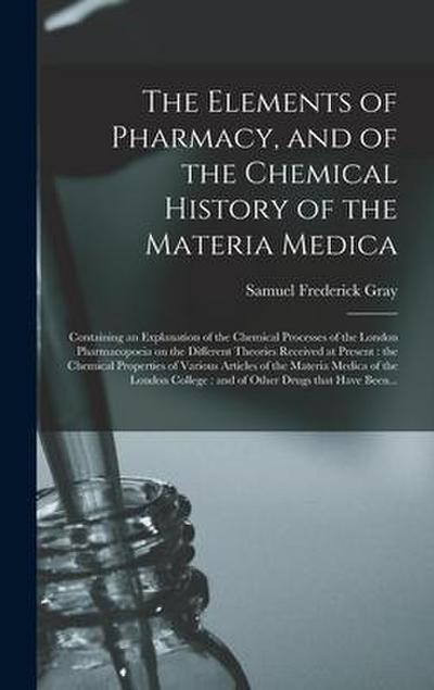 The Elements of Pharmacy, and of the Chemical History of the Materia Medica: Containing an Explanation of the Chemical Processes of the London Pharmac