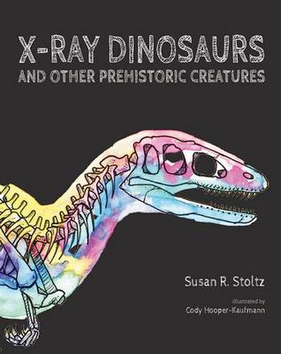 Stoltz, S: X-Ray Dinosaurs and Other Prehistoric Creatures