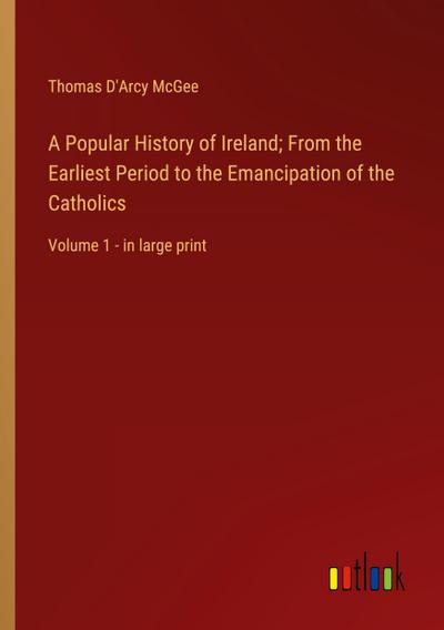 A Popular History of Ireland; From the Earliest Period to the Emancipation of the Catholics
