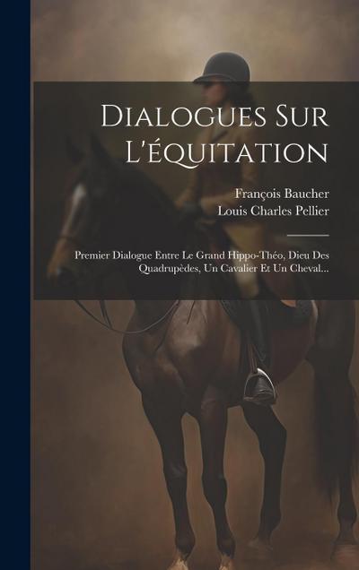Dialogues Sur L’équitation: Premier Dialogue Entre Le Grand Hippo-théo, Dieu Des Quadrupèdes, Un Cavalier Et Un Cheval...