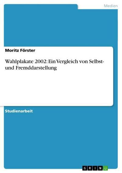 Wahlplakate 2002: Ein Vergleich von Selbst- und Fremddarstellung - Moritz Förster