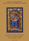 Louis the Bavarian: Architect of Medieval Power