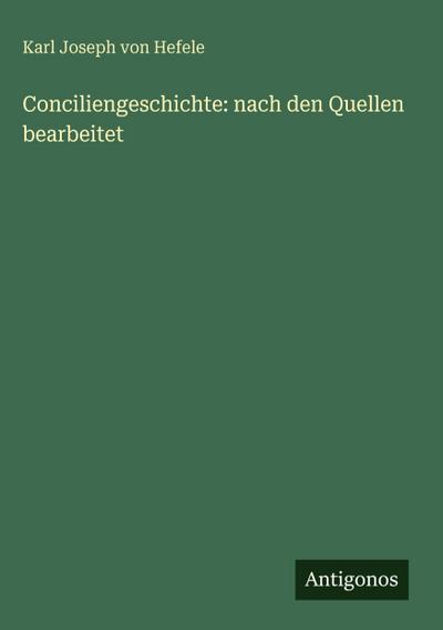 Conciliengeschichte: nach den Quellen bearbeitet